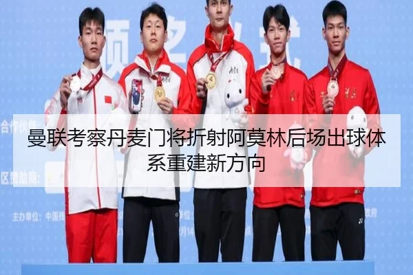 曼联考察丹麦门将折射阿莫林后场出球体系重建新方向